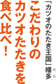 こだわりのカツオたたきを食べ比べ!